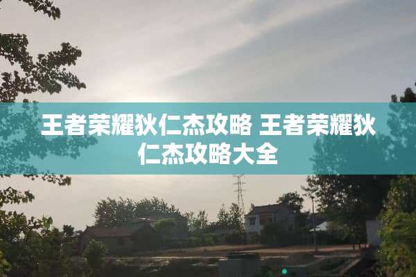 王者荣耀狄仁杰攻略 王者荣耀狄仁杰攻略大全