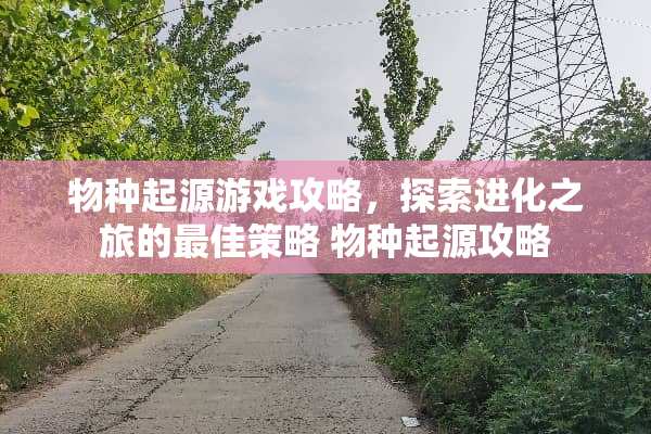 物种起源游戏攻略，探索进化之旅的最佳策略 物种起源攻略