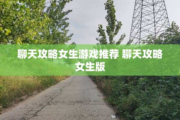 聊天攻略女生游戏推荐 聊天攻略女生版