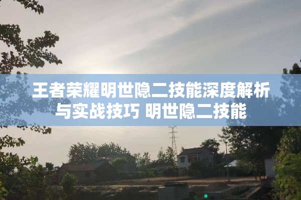 王者荣耀明世隐二技能深度解析与实战技巧 明世隐二技能