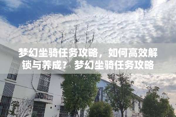 梦幻坐骑任务攻略，如何高效解锁与养成？ 梦幻坐骑任务攻略