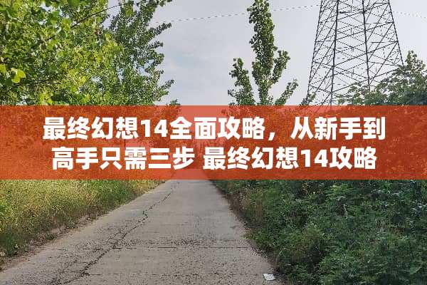 最终幻想14全面攻略，从新手到高手只需三步 最终幻想14攻略