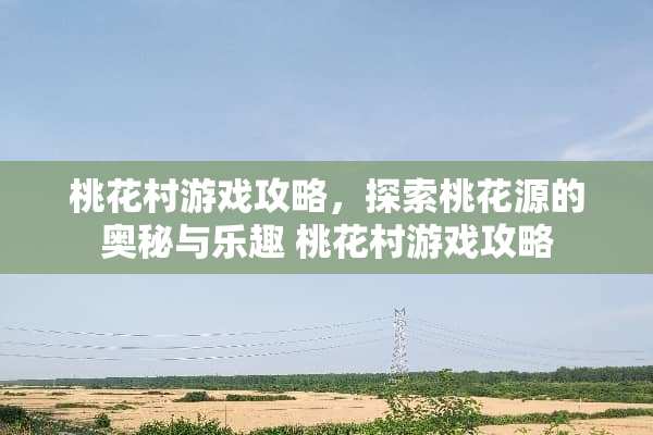 桃花村游戏攻略，探索桃花源的奥秘与乐趣 桃花村游戏攻略