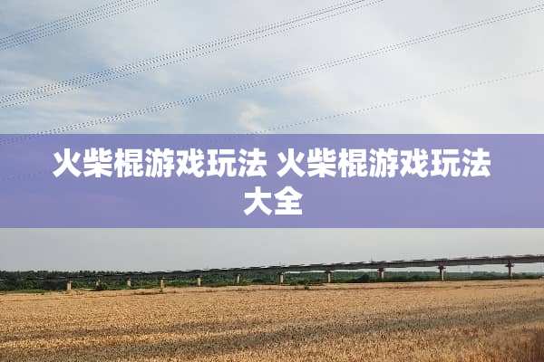 火柴棍游戏玩法 火柴棍游戏玩法大全