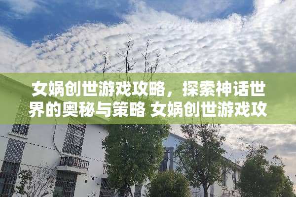 女娲创世游戏攻略，探索神话世界的奥秘与策略 女娲创世游戏攻略