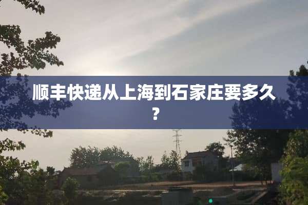 顺丰快递从上海到石家庄要多久？