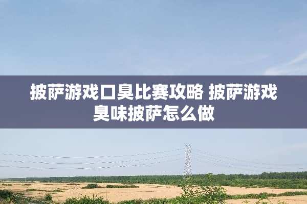 披萨游戏口臭比赛攻略 披萨游戏臭味披萨怎么做