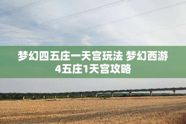 梦幻四五庄一天宫玩法 梦幻西游4五庄1天宫攻略