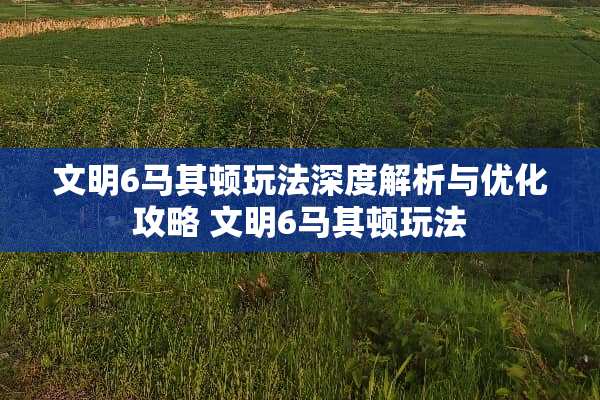 文明6马其顿玩法深度解析与优化攻略 文明6马其顿玩法