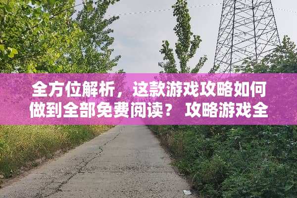 全方位解析，这款游戏攻略如何做到全部免费阅读？ 攻略游戏全部免费阅读