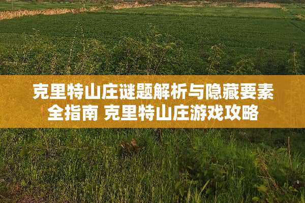 克里特山庄谜题解析与隐藏要素全指南 克里特山庄游戏攻略