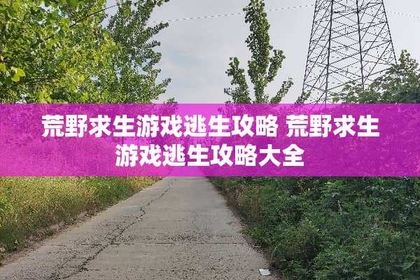荒野求生游戏逃生攻略 荒野求生游戏逃生攻略大全