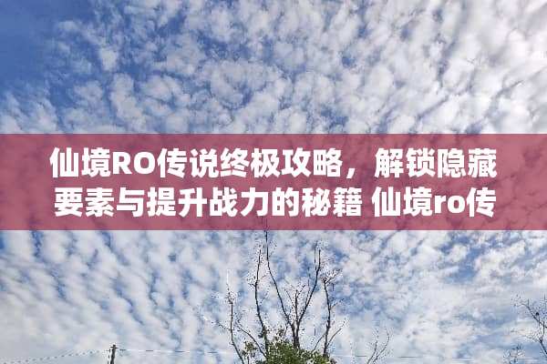 仙境RO传说终极攻略，解锁隐藏要素与提升战力的秘籍 仙境ro传说攻略