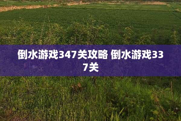 倒水游戏347关攻略 倒水游戏337关