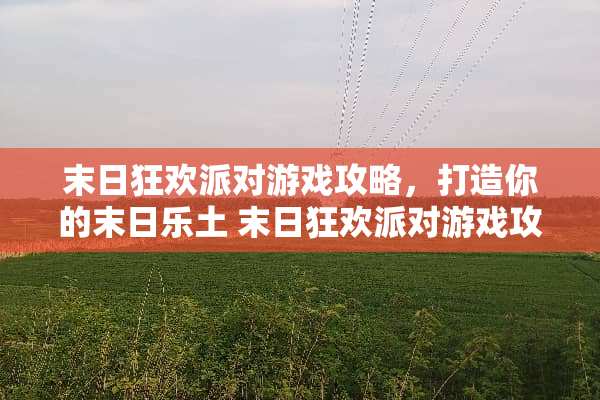 末日狂欢派对游戏攻略，打造你的末日乐土 末日狂欢派对游戏攻略