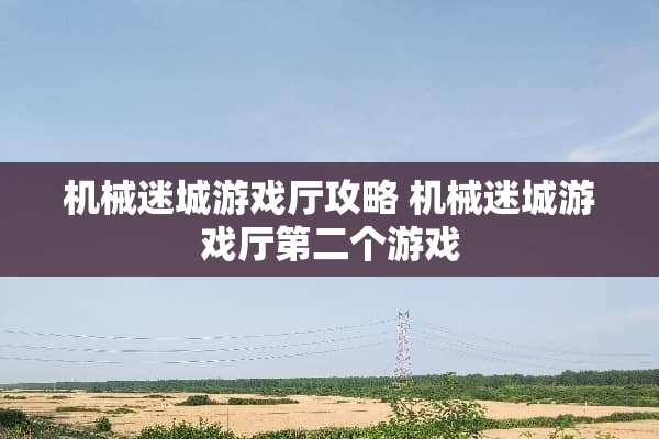 机械迷城游戏厅攻略 机械迷城游戏厅第二个游戏