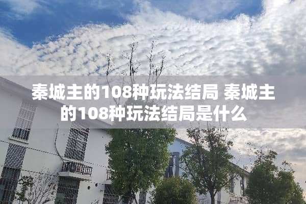秦城主的108种玩法结局 秦城主的108种玩法结局是什么