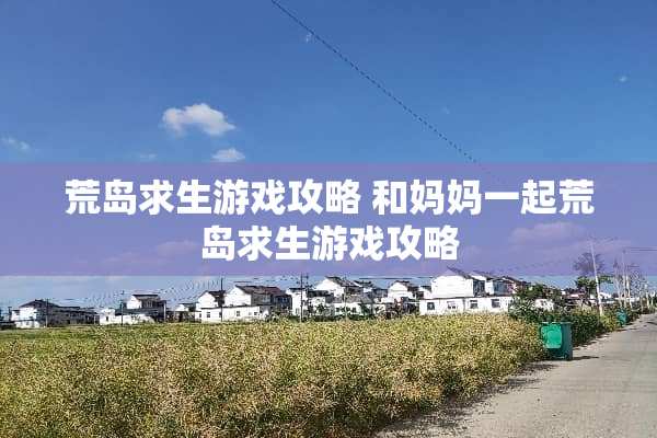荒岛求生游戏攻略 和妈妈一起荒岛求生游戏攻略