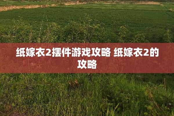 纸嫁衣2摆件游戏攻略 纸嫁衣2的攻略