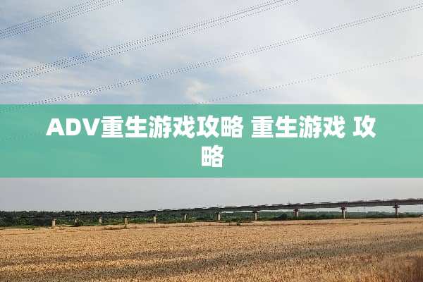 ADV重生游戏攻略 重生游戏 攻略