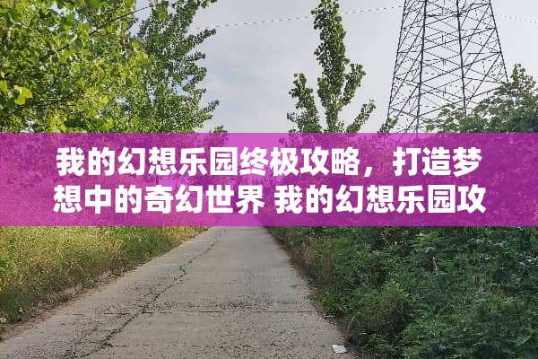我的幻想乐园终极攻略，打造梦想中的奇幻世界 我的幻想乐园攻略