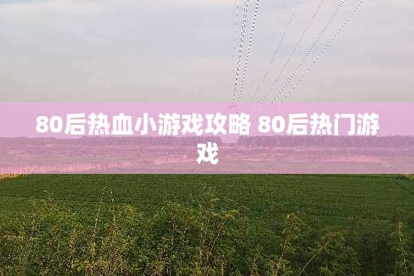 80后热血小游戏攻略 80后热门游戏