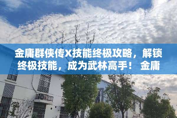 金庸群侠传X技能终极攻略，解锁终极技能，成为武林高手！ 金庸群侠传x技能