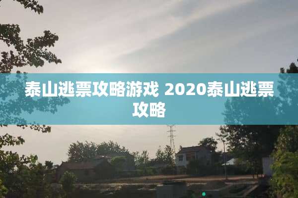 泰山逃票攻略游戏 2020泰山逃票攻略
