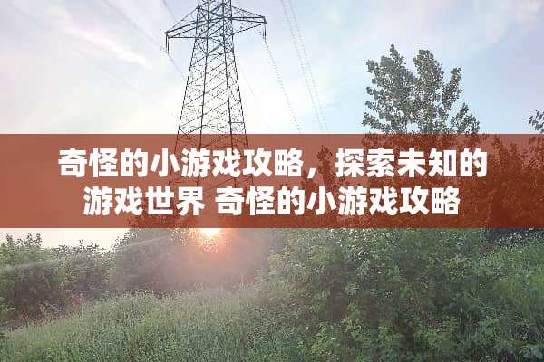 奇怪的小游戏攻略，探索未知的游戏世界 奇怪的小游戏攻略