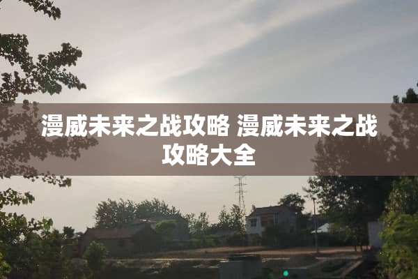 漫威未来之战攻略 漫威未来之战攻略大全
