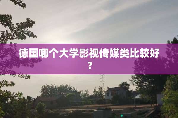 德国哪个大学影视传媒类比较好？