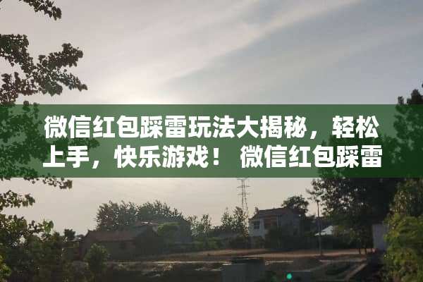 微信红包踩雷玩法大揭秘，轻松上手，快乐游戏！ 微信红包踩雷玩法