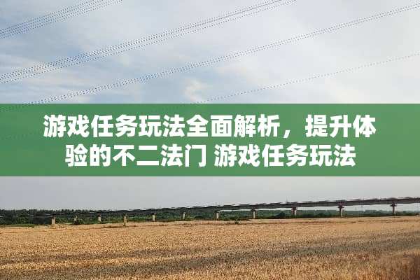 游戏任务玩法全面解析，提升体验的不二法门 游戏任务玩法