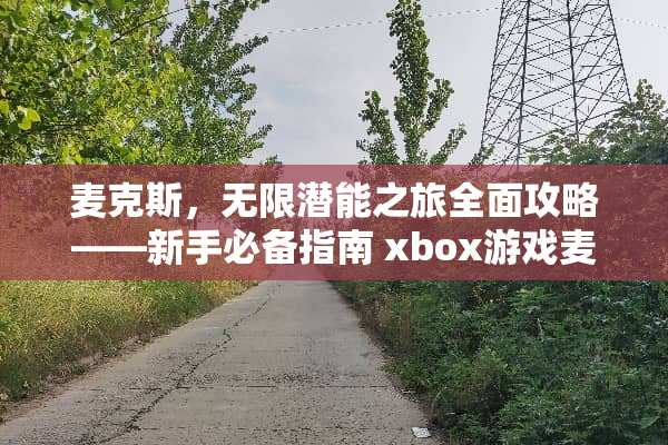 麦克斯，无限潜能之旅全面攻略——新手必备指南 xbox游戏麦克斯攻略