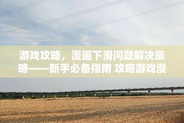 游戏攻略，漫画下滑问题解决策略——新手必备指南 攻略游戏漫画下滑