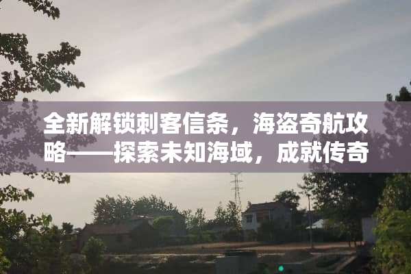 全新解锁刺客信条，海盗奇航攻略——探索未知海域，成就传奇冒险！ 刺客信条海盗奇航攻略