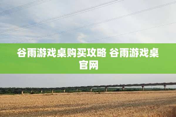 谷雨游戏桌购买攻略 谷雨游戏桌官网