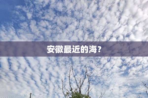 安徽最近的海？