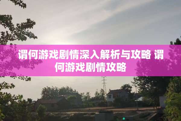 谓何游戏剧情深入解析与攻略 谓何游戏剧情攻略