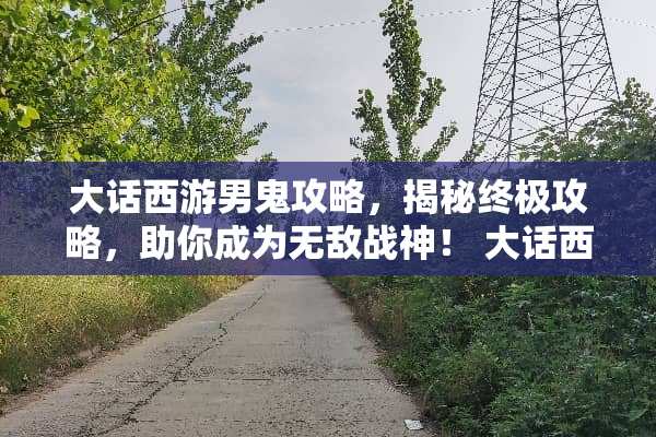 大话西游男鬼攻略，揭秘终极攻略，助你成为无敌战神！ 大话西游男鬼攻略