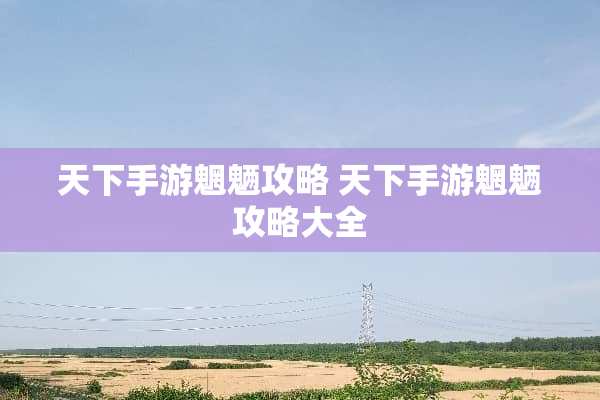 天下手游魍魉攻略 天下手游魍魉攻略大全