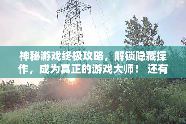 神秘游戏终极攻略，解锁隐藏操作，成为真正的游戏大师！ 还有这种操作攻略