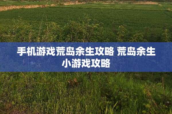 手机游戏荒岛余生攻略 荒岛余生小游戏攻略