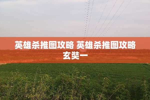 英雄杀推图攻略 英雄杀推图攻略玄奘一