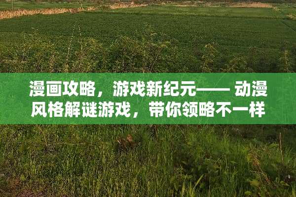 漫画攻略，游戏新纪元—— 动漫风格解谜游戏，带你领略不一样的游戏世界 漫画攻略游戏