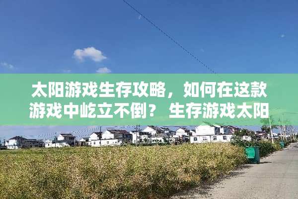 太阳游戏生存攻略，如何在这款游戏中屹立不倒？ 生存游戏太阳游戏攻略