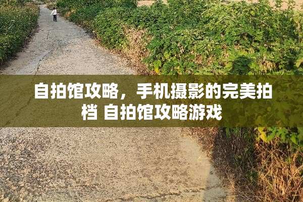 自拍馆攻略，手机摄影的完美拍档 自拍馆攻略游戏