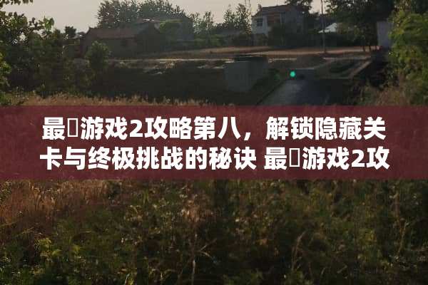 最囧游戏2攻略第八，解锁隐藏关卡与终极挑战的秘诀 最囧游戏2攻略第八
