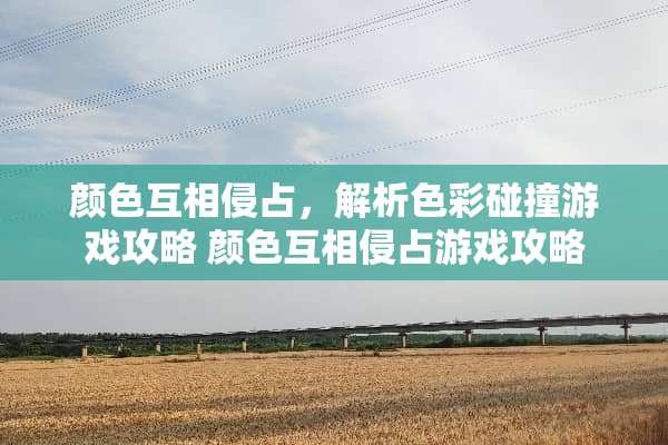 颜色互相侵占，解析色彩碰撞游戏攻略 颜色互相侵占游戏攻略