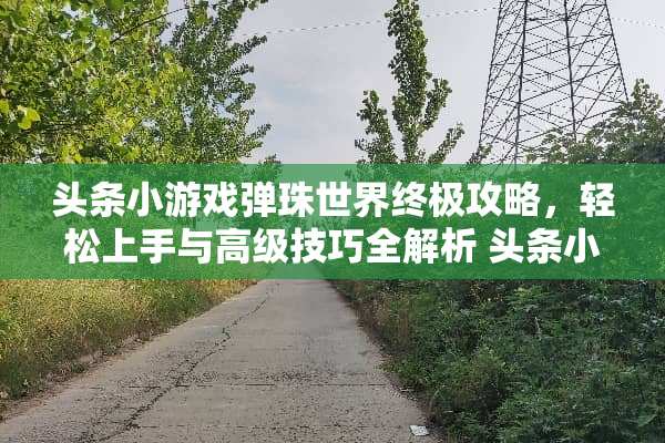 头条小游戏弹珠世界终极攻略，轻松上手与高级技巧全解析 头条小游戏弹珠世界攻略